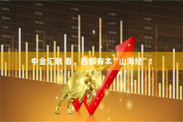 中金汇融 看，西部有本“山海经”！