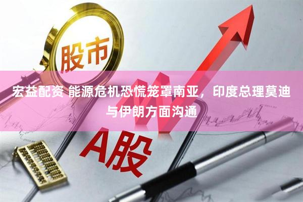 宏益配资 能源危机恐慌笼罩南亚，印度总理莫迪与伊朗方面沟通