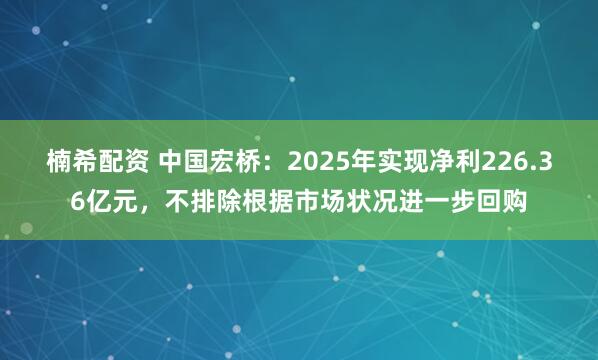 楠希配资 中国宏桥：2025年实现净利226.36亿元，不排除根据市场状况进一步回购