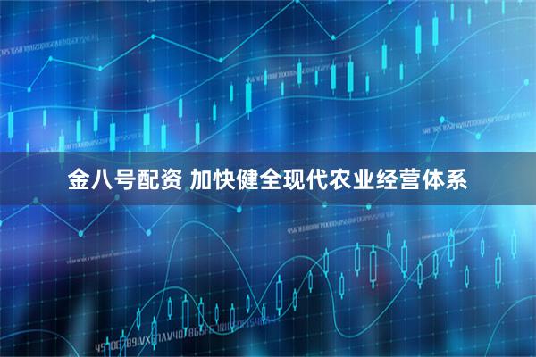 金八号配资 加快健全现代农业经营体系