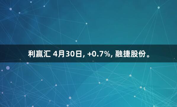 利赢汇 4月30日, +0.7%, 融捷股份。
